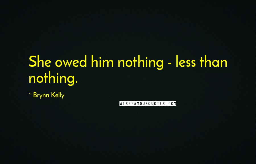 Brynn Kelly Quotes: She owed him nothing - less than nothing.