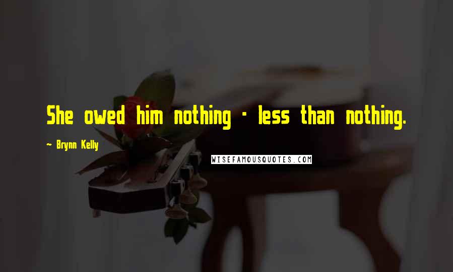 Brynn Kelly Quotes: She owed him nothing - less than nothing.
