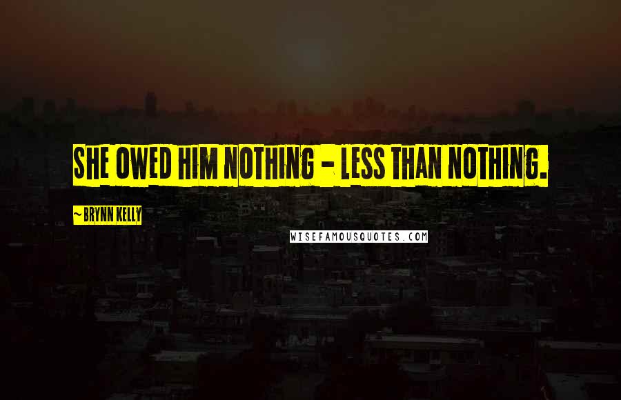 Brynn Kelly Quotes: She owed him nothing - less than nothing.