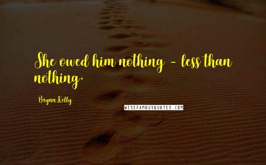 Brynn Kelly Quotes: She owed him nothing - less than nothing.