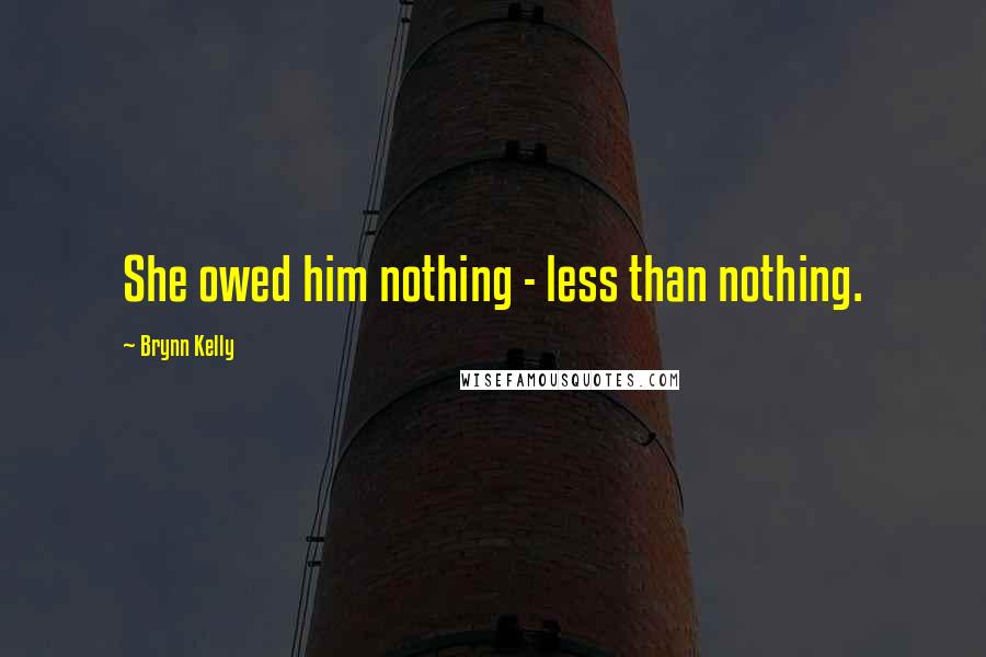 Brynn Kelly Quotes: She owed him nothing - less than nothing.
