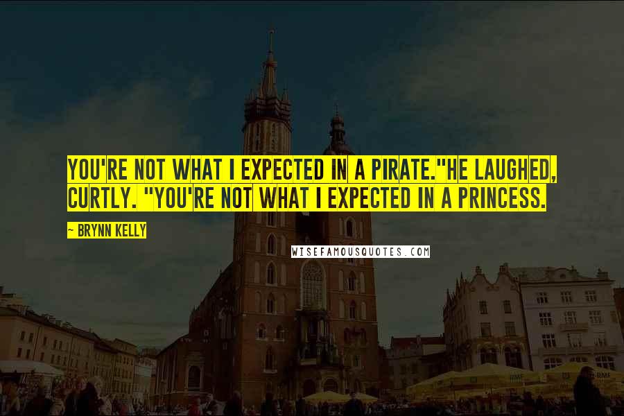 Brynn Kelly Quotes: You're not what I expected in a pirate."He laughed, curtly. "You're not what I expected in a princess.