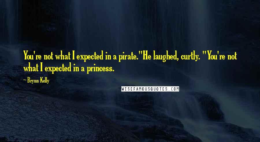 Brynn Kelly Quotes: You're not what I expected in a pirate."He laughed, curtly. "You're not what I expected in a princess.