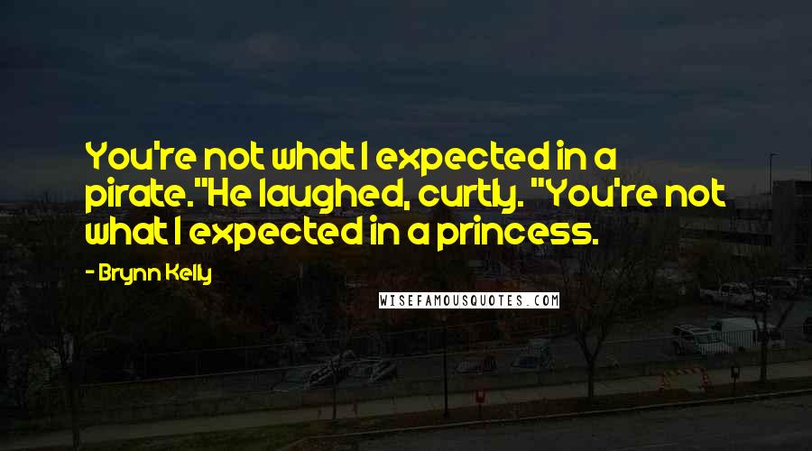 Brynn Kelly Quotes: You're not what I expected in a pirate."He laughed, curtly. "You're not what I expected in a princess.