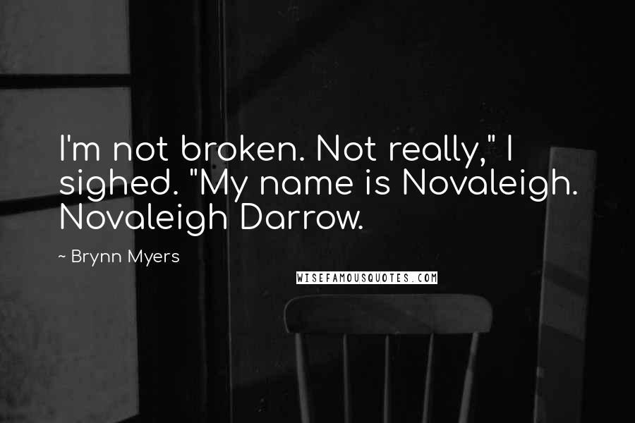 Brynn Myers Quotes: I'm not broken. Not really," I sighed. "My name is Novaleigh. Novaleigh Darrow.