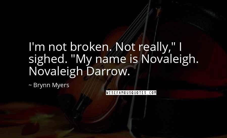 Brynn Myers Quotes: I'm not broken. Not really," I sighed. "My name is Novaleigh. Novaleigh Darrow.