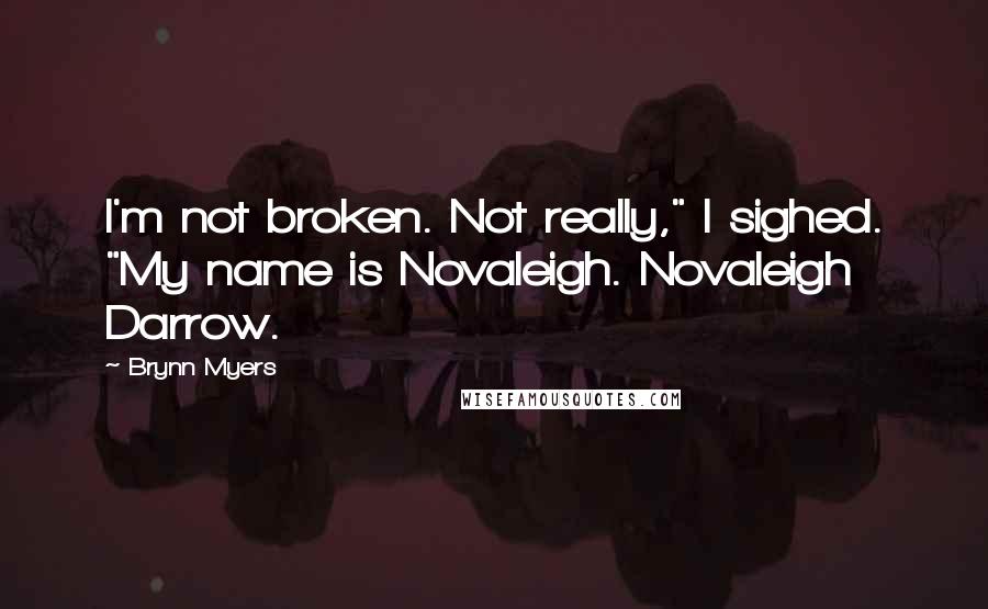 Brynn Myers Quotes: I'm not broken. Not really," I sighed. "My name is Novaleigh. Novaleigh Darrow.