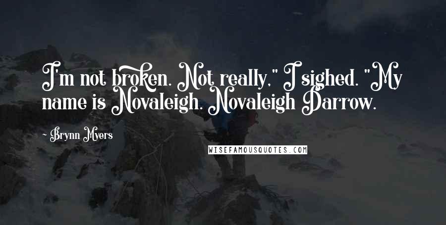 Brynn Myers Quotes: I'm not broken. Not really," I sighed. "My name is Novaleigh. Novaleigh Darrow.