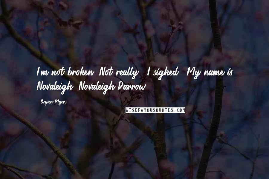 Brynn Myers Quotes: I'm not broken. Not really," I sighed. "My name is Novaleigh. Novaleigh Darrow.