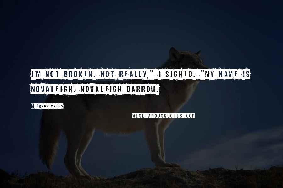 Brynn Myers Quotes: I'm not broken. Not really," I sighed. "My name is Novaleigh. Novaleigh Darrow.