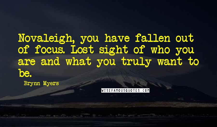 Brynn Myers Quotes: Novaleigh, you have fallen out of focus. Lost sight of who you are and what you truly want to be.