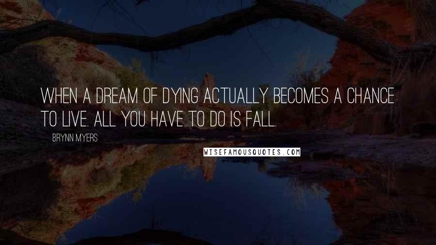 Brynn Myers Quotes: When a dream of dying actually becomes a chance to live. All you have to do is fall.