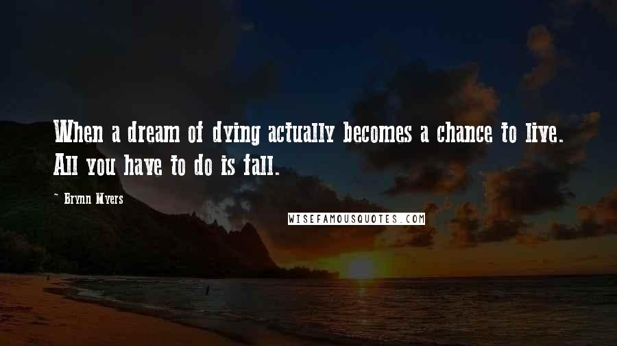 Brynn Myers Quotes: When a dream of dying actually becomes a chance to live. All you have to do is fall.