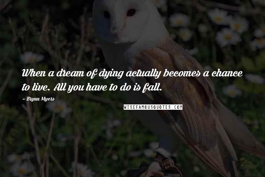 Brynn Myers Quotes: When a dream of dying actually becomes a chance to live. All you have to do is fall.