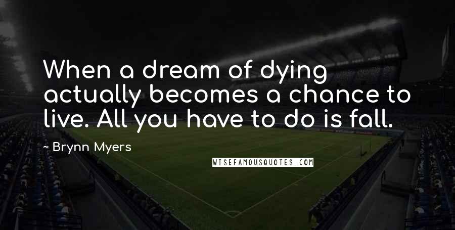 Brynn Myers Quotes: When a dream of dying actually becomes a chance to live. All you have to do is fall.