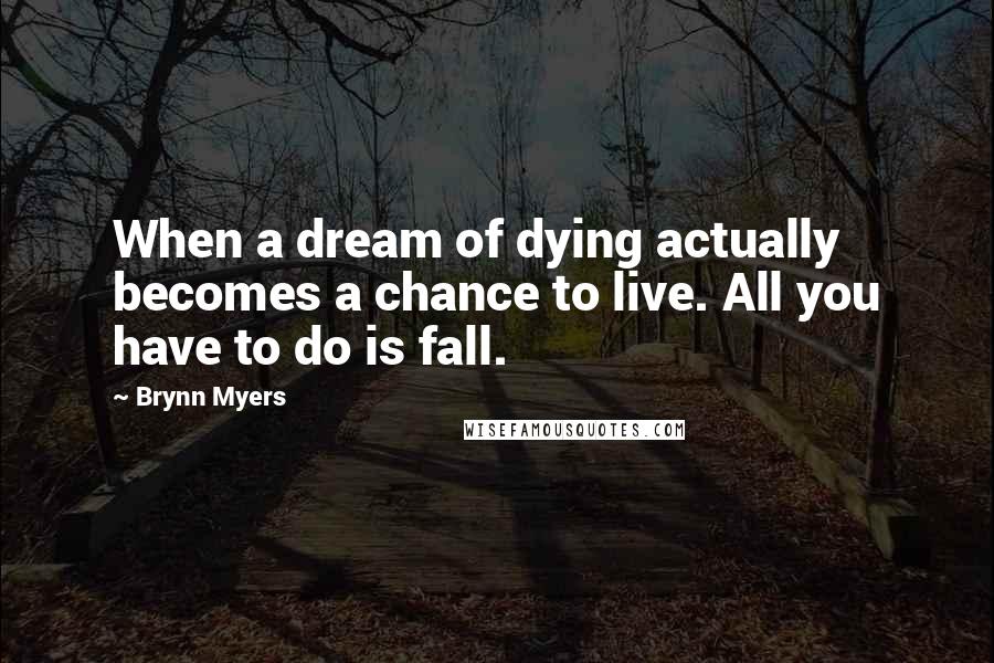 Brynn Myers Quotes: When a dream of dying actually becomes a chance to live. All you have to do is fall.