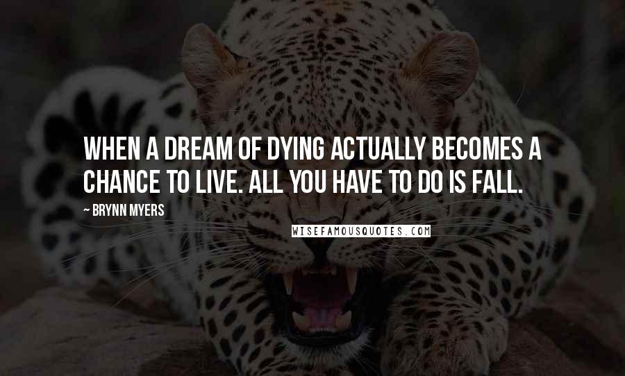 Brynn Myers Quotes: When a dream of dying actually becomes a chance to live. All you have to do is fall.