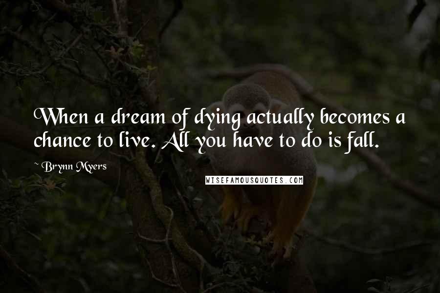 Brynn Myers Quotes: When a dream of dying actually becomes a chance to live. All you have to do is fall.