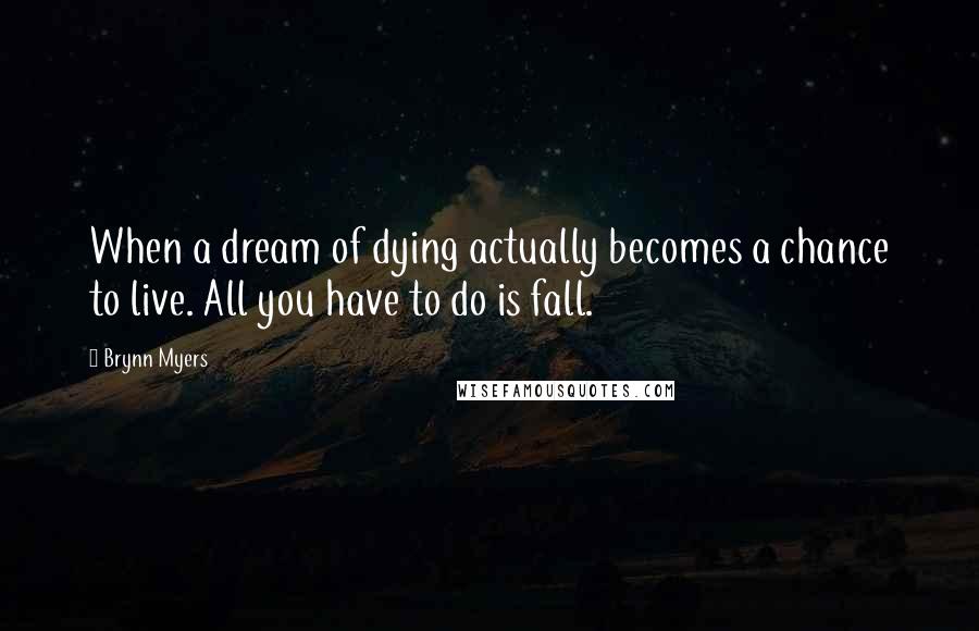 Brynn Myers Quotes: When a dream of dying actually becomes a chance to live. All you have to do is fall.