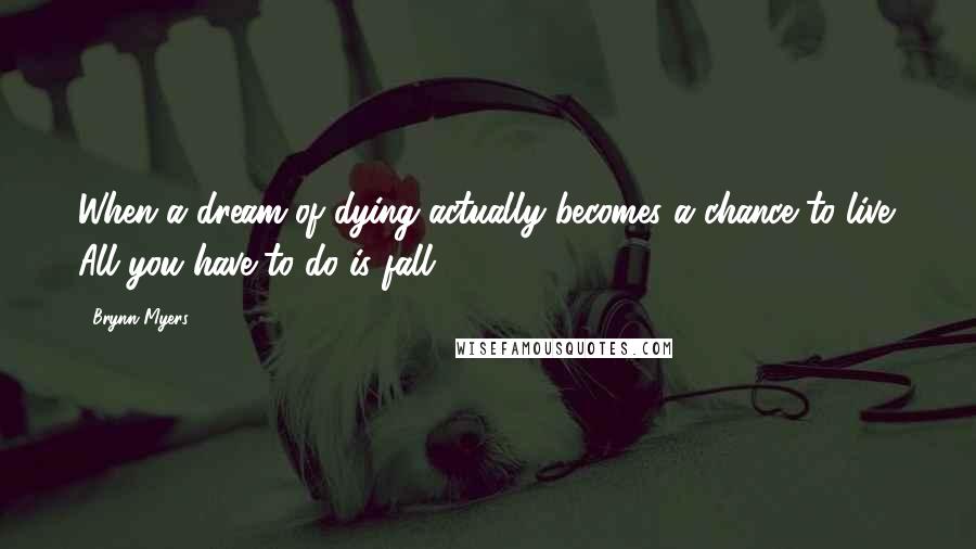 Brynn Myers Quotes: When a dream of dying actually becomes a chance to live. All you have to do is fall.