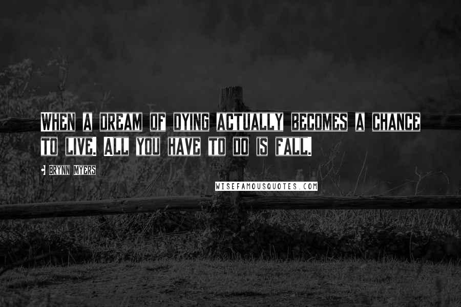 Brynn Myers Quotes: When a dream of dying actually becomes a chance to live. All you have to do is fall.