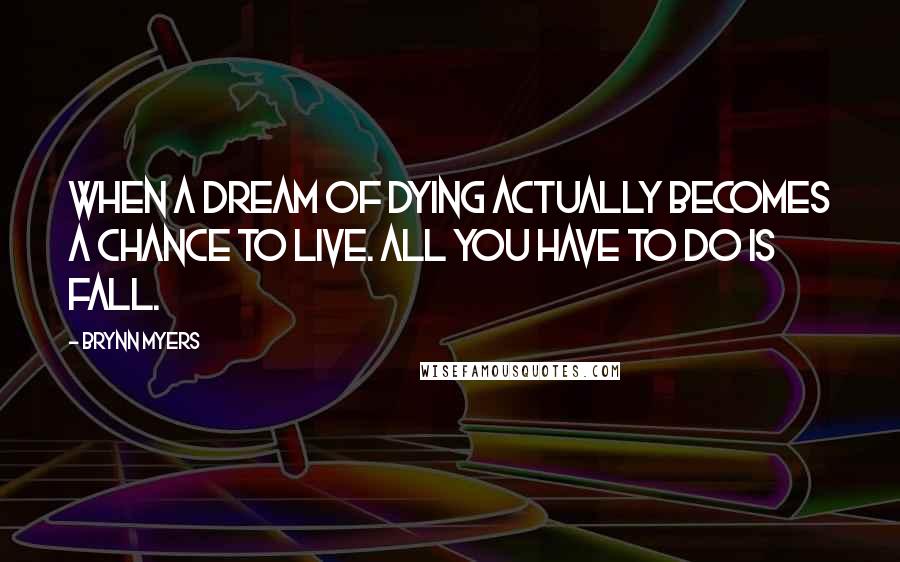 Brynn Myers Quotes: When a dream of dying actually becomes a chance to live. All you have to do is fall.