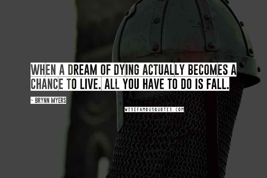 Brynn Myers Quotes: When a dream of dying actually becomes a chance to live. All you have to do is fall.