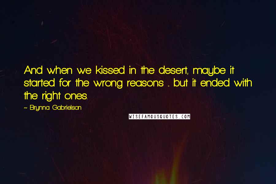 Brynna Gabrielson Quotes: And when we kissed in the desert, maybe it started for the wrong reasons ... but it ended with the right ones.