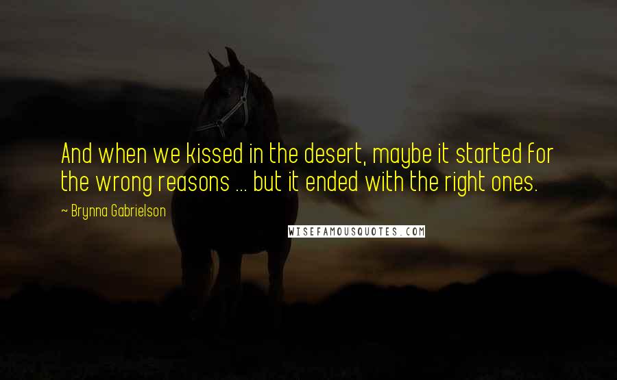 Brynna Gabrielson Quotes: And when we kissed in the desert, maybe it started for the wrong reasons ... but it ended with the right ones.