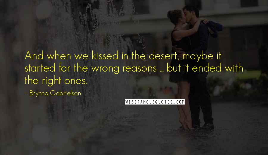 Brynna Gabrielson Quotes: And when we kissed in the desert, maybe it started for the wrong reasons ... but it ended with the right ones.