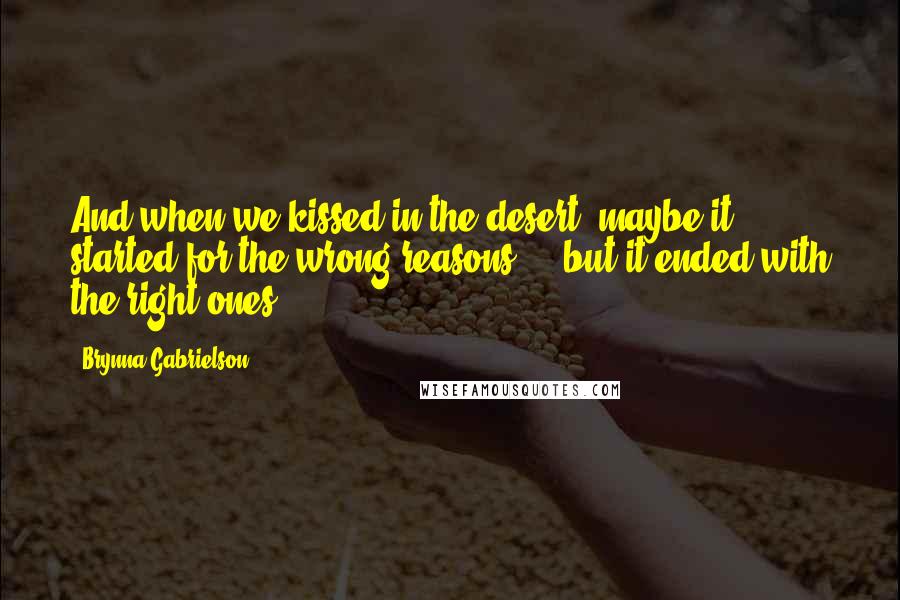 Brynna Gabrielson Quotes: And when we kissed in the desert, maybe it started for the wrong reasons ... but it ended with the right ones.