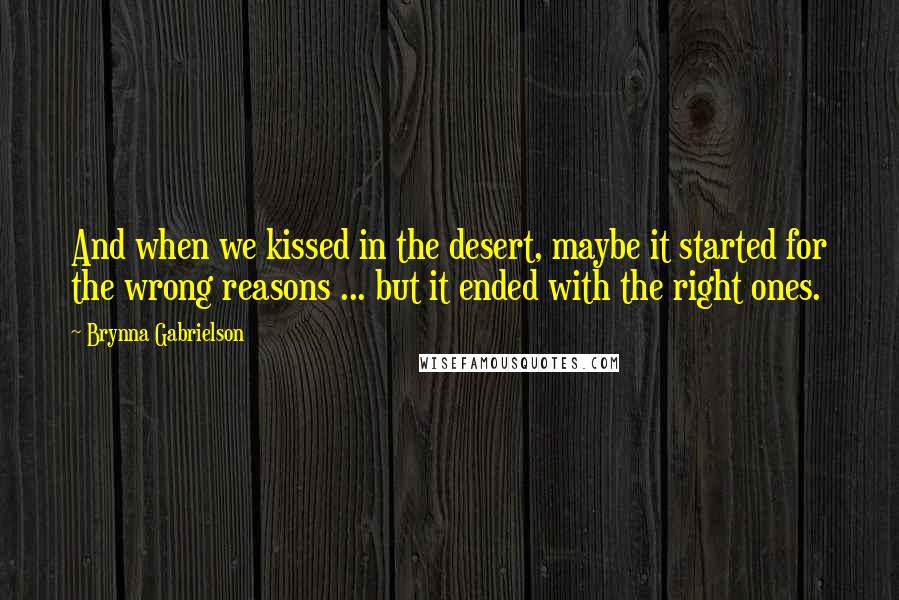 Brynna Gabrielson Quotes: And when we kissed in the desert, maybe it started for the wrong reasons ... but it ended with the right ones.