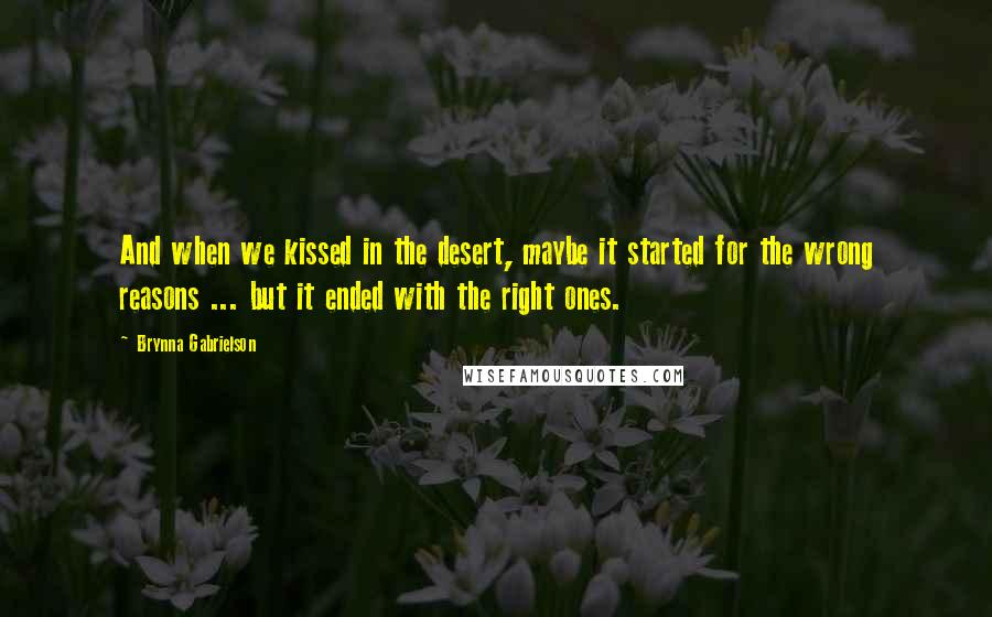 Brynna Gabrielson Quotes: And when we kissed in the desert, maybe it started for the wrong reasons ... but it ended with the right ones.