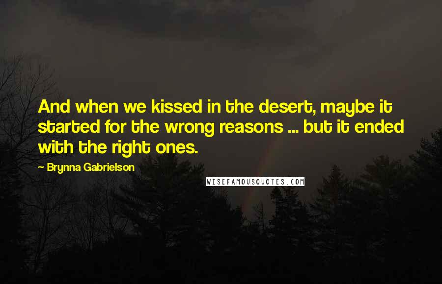 Brynna Gabrielson Quotes: And when we kissed in the desert, maybe it started for the wrong reasons ... but it ended with the right ones.