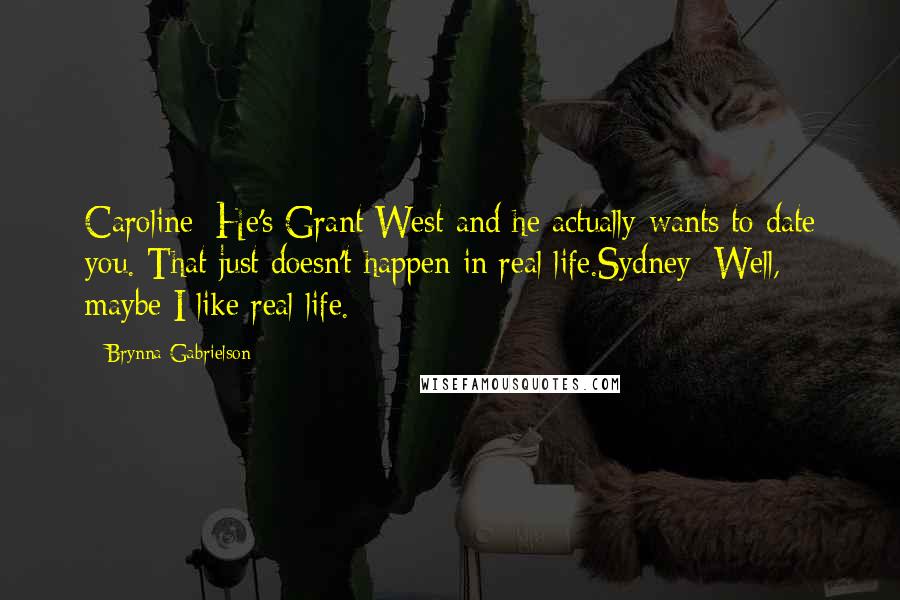 Brynna Gabrielson Quotes: Caroline: He's Grant West and he actually wants to date you. That just doesn't happen in real life.Sydney: Well, maybe I like real life.