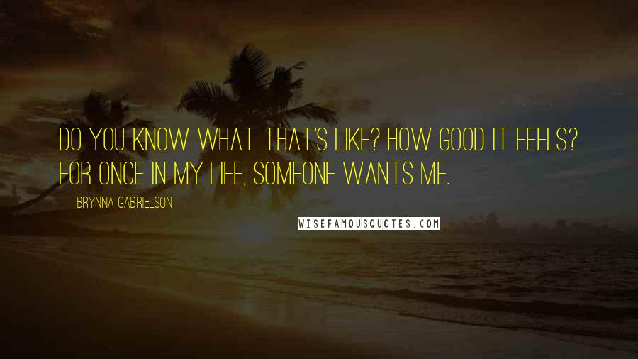 Brynna Gabrielson Quotes: Do you know what that's like? How good it feels? For once in my life, someone wants me.