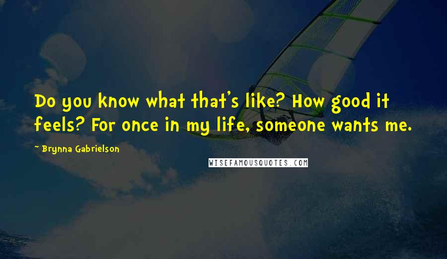 Brynna Gabrielson Quotes: Do you know what that's like? How good it feels? For once in my life, someone wants me.