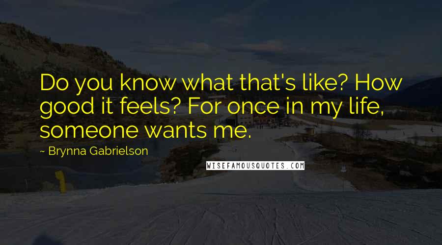 Brynna Gabrielson Quotes: Do you know what that's like? How good it feels? For once in my life, someone wants me.