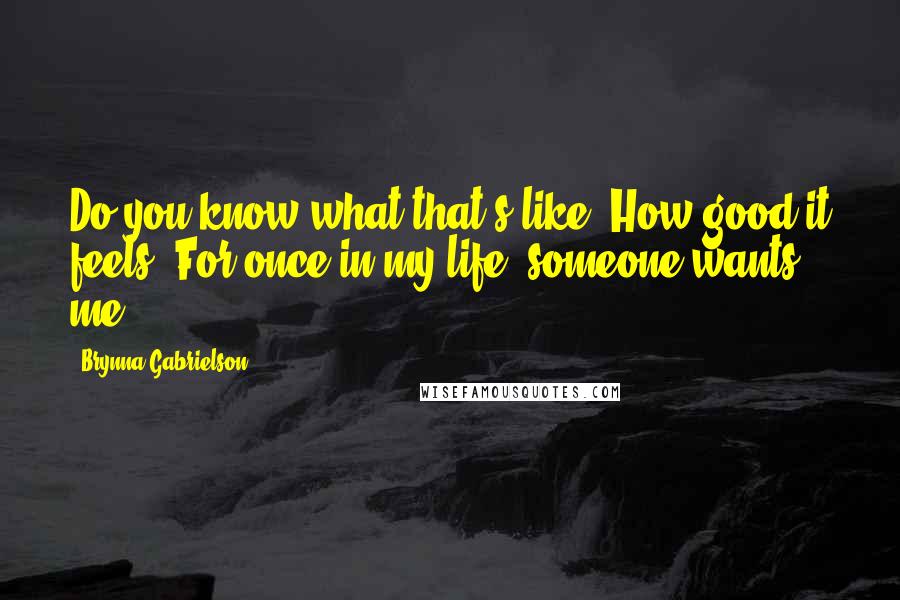 Brynna Gabrielson Quotes: Do you know what that's like? How good it feels? For once in my life, someone wants me.