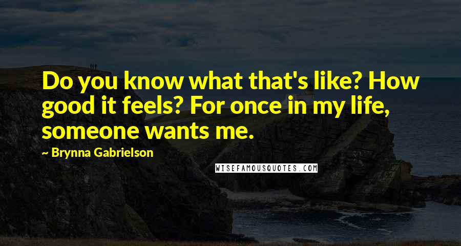 Brynna Gabrielson Quotes: Do you know what that's like? How good it feels? For once in my life, someone wants me.