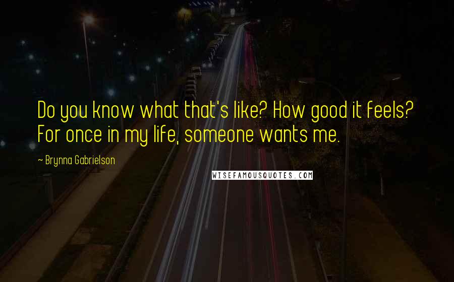 Brynna Gabrielson Quotes: Do you know what that's like? How good it feels? For once in my life, someone wants me.