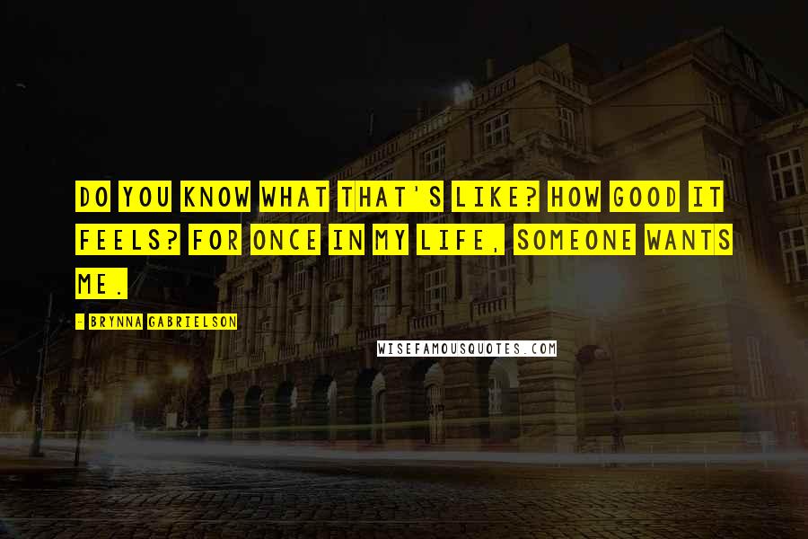 Brynna Gabrielson Quotes: Do you know what that's like? How good it feels? For once in my life, someone wants me.