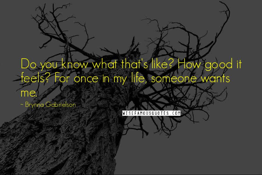 Brynna Gabrielson Quotes: Do you know what that's like? How good it feels? For once in my life, someone wants me.