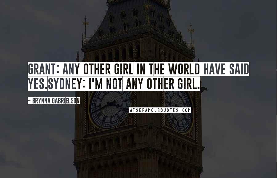 Brynna Gabrielson Quotes: Grant: Any other girl in the world have said yes.Sydney: I'm not any other girl.