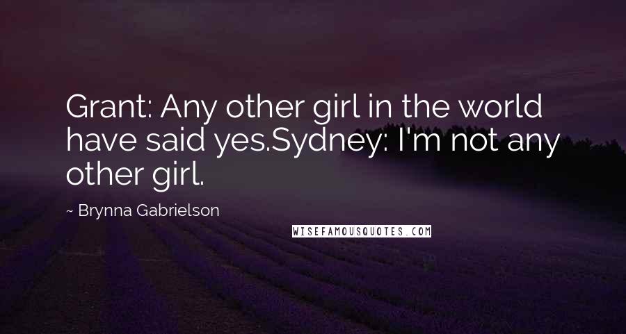 Brynna Gabrielson Quotes: Grant: Any other girl in the world have said yes.Sydney: I'm not any other girl.