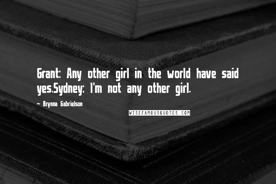 Brynna Gabrielson Quotes: Grant: Any other girl in the world have said yes.Sydney: I'm not any other girl.