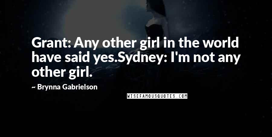 Brynna Gabrielson Quotes: Grant: Any other girl in the world have said yes.Sydney: I'm not any other girl.