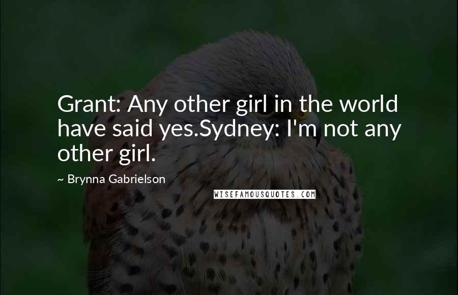 Brynna Gabrielson Quotes: Grant: Any other girl in the world have said yes.Sydney: I'm not any other girl.