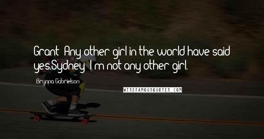Brynna Gabrielson Quotes: Grant: Any other girl in the world have said yes.Sydney: I'm not any other girl.
