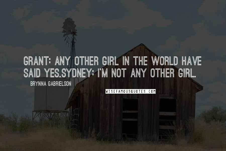 Brynna Gabrielson Quotes: Grant: Any other girl in the world have said yes.Sydney: I'm not any other girl.